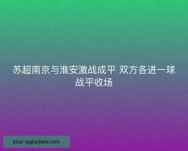 苏超南京与淮安激战成平 双方各进一球战平收场