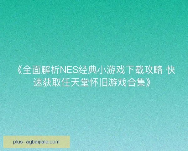 《全面解析NES经典小游戏下载攻略 快速获取任天堂怀旧游戏合集》