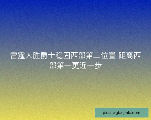 雷霆大胜爵士稳固西部第二位置 距离西部第一更近一步