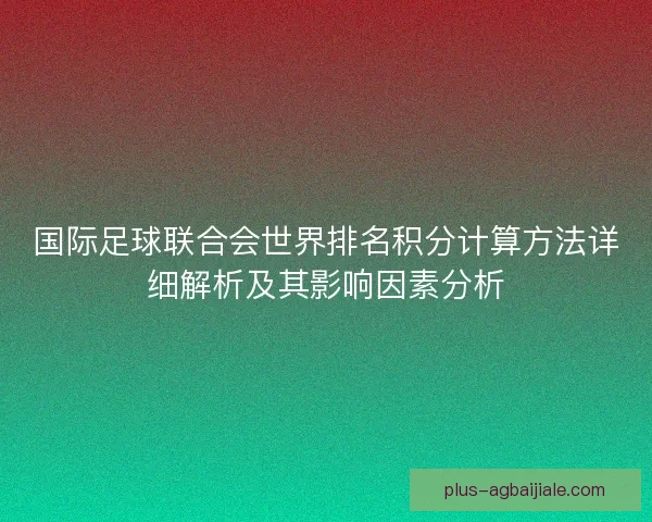 国际足球联合会世界排名积分计算方法详细解析及其影响因素分析